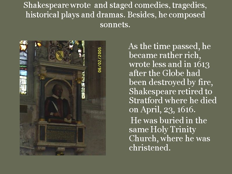 Shakespeare wrote  and staged comedies, tragedies, historical plays and dramas. Besides, he composed